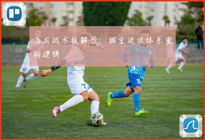 马龙战术板解密：掘金进攻体系重构逻辑