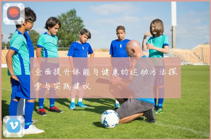 全面提升体能与健康的运动方法探索与实践建议