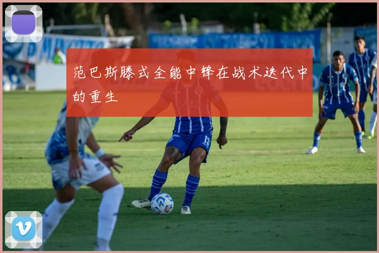 范巴斯滕式全能中锋在战术迭代中的重生