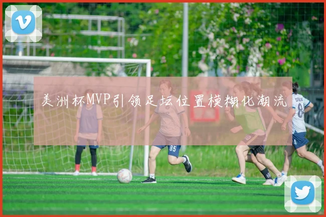美洲杯MVP引领足坛位置模糊化潮流