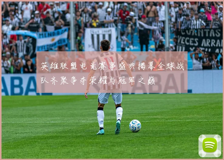 英雄联盟电竞赛事盛典揭幕全球战队齐聚争夺荣耀与冠军之巅