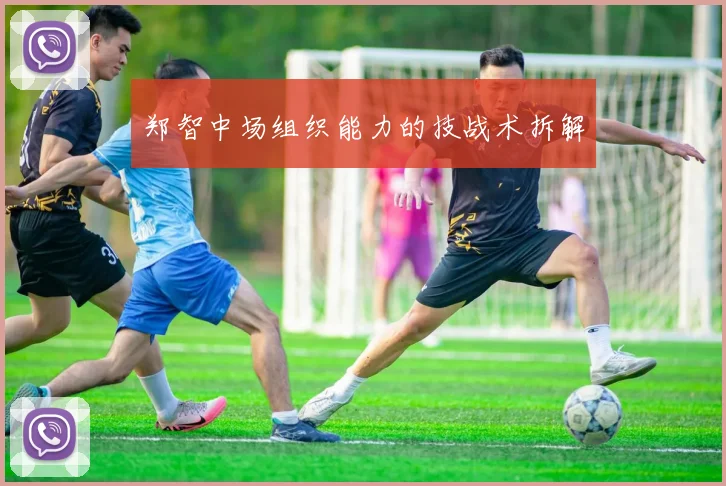 郑智中场组织能力的技战术拆解