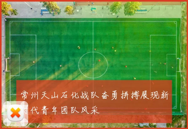 常州天山石化战队奋勇拼搏展现新时代青年团队风采
