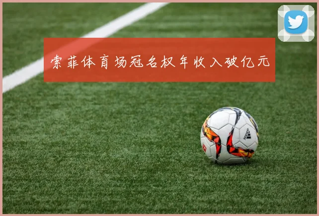 索菲体育场冠名权年收入破亿元