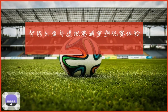 智能头盔与虚拟赛道重塑观赛体验
