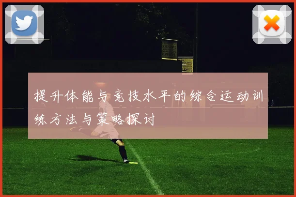 提升体能与竞技水平的综合运动训练方法与策略探讨