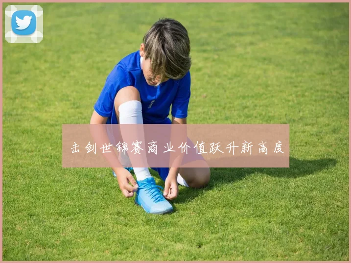 击剑世锦赛商业价值跃升新高度