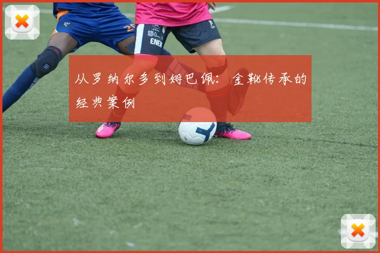 从罗纳尔多到姆巴佩：金靴传承的经典案例