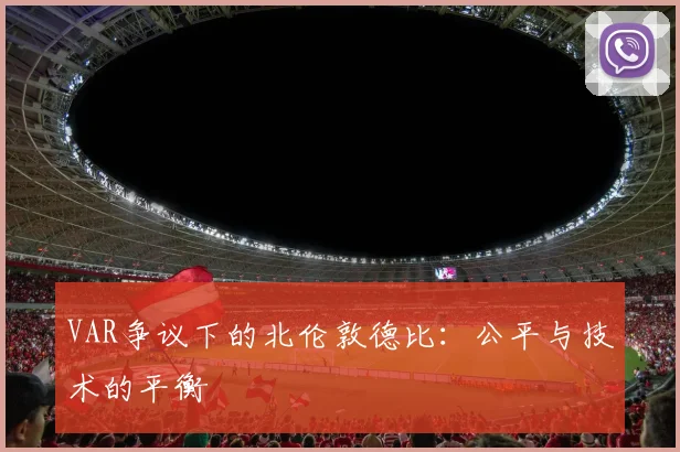 VAR争议下的北伦敦德比：公平与技术的平衡